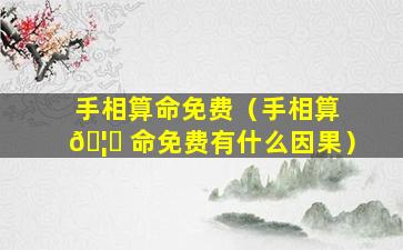 手相算命免费（手相算 🦁 命免费有什么因果）